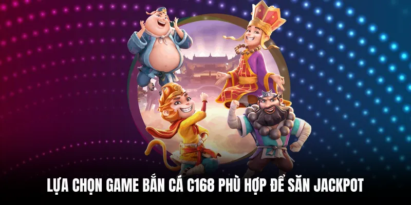 Lựa chọn game bắn cá C168 phù hợp để săn Jackpot